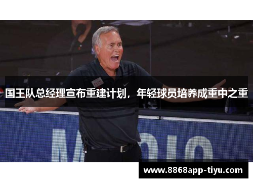 国王队总经理宣布重建计划，年轻球员培养成重中之重