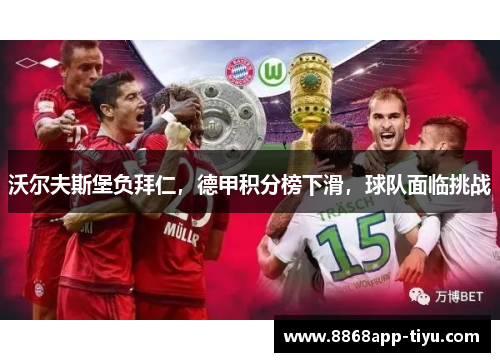 沃尔夫斯堡负拜仁，德甲积分榜下滑，球队面临挑战