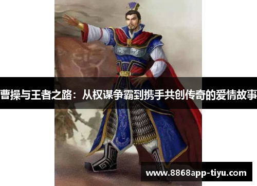 曹操与王者之路：从权谋争霸到携手共创传奇的爱情故事