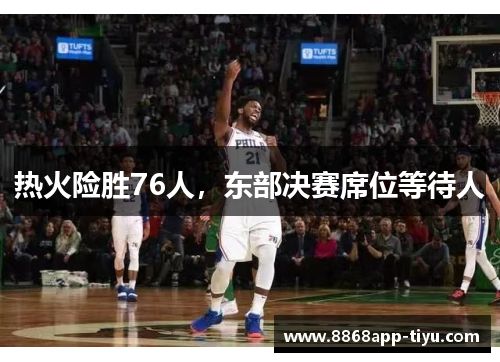 热火险胜76人，东部决赛席位等待人