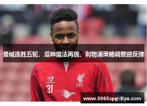 曼城连胜五轮，瓜帅魔法再现，利物浦策略调整迎反弹