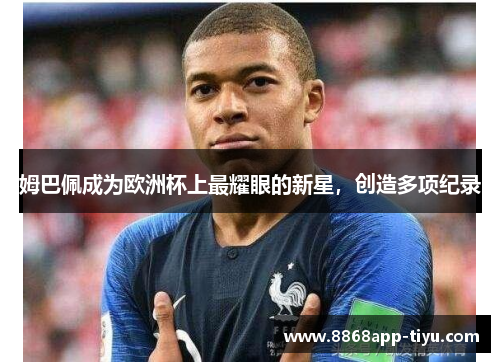 姆巴佩成为欧洲杯上最耀眼的新星，创造多项纪录