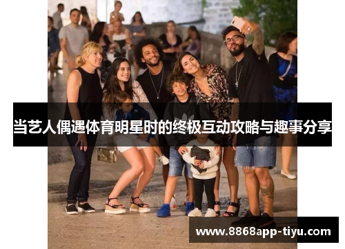 当艺人偶遇体育明星时的终极互动攻略与趣事分享