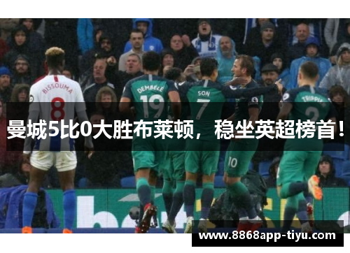 曼城5比0大胜布莱顿，稳坐英超榜首！