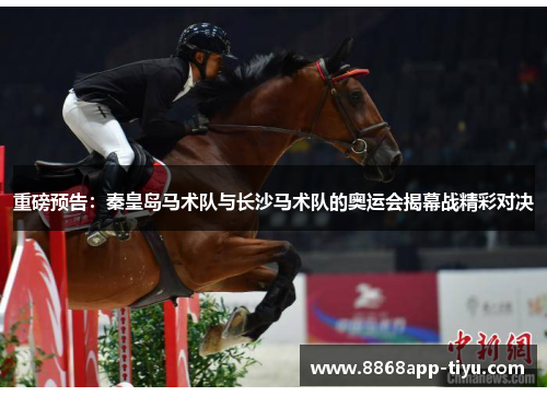 重磅预告：秦皇岛马术队与长沙马术队的奥运会揭幕战精彩对决