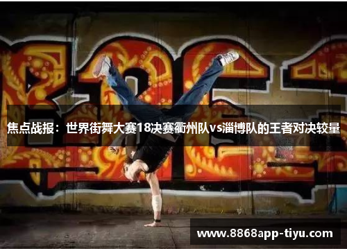 焦点战报：世界街舞大赛18决赛衢州队vs淄博队的王者对决较量