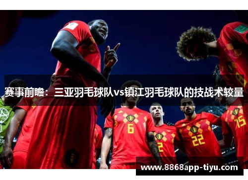 赛事前瞻：三亚羽毛球队vs镇江羽毛球队的技战术较量