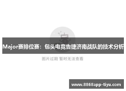 Major赛排位赛：包头电竞告捷济南战队的技术分析